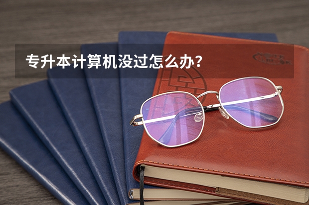专升本计算机没过怎么办？