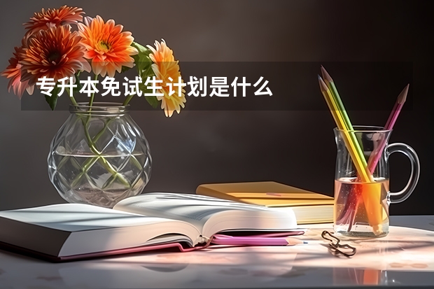 专升本免试生计划是什么