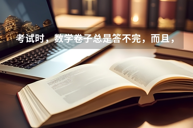 考试时，数学卷子总是答不完，而且，一次比一次空的题多。怎么办?