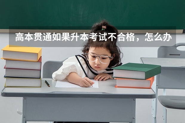 高本贯通如果升本考试不合格，怎么办？