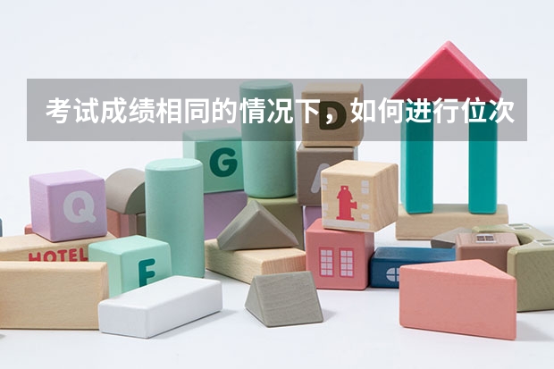 考试成绩相同的情况下，如何进行位次排列？