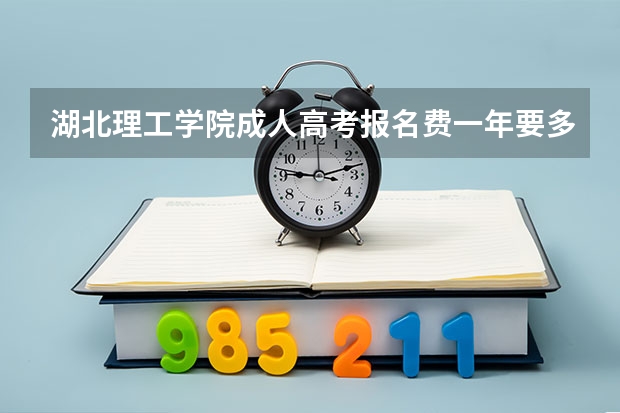 湖北理工学院成人高考报名费一年要多少钱？缴费明细