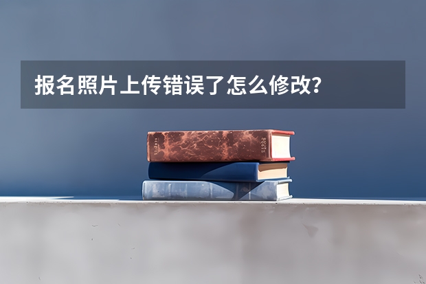 报名照片上传错误了怎么修改？