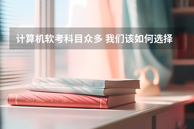 计算机软考科目众多 我们该如何选择考试科目?