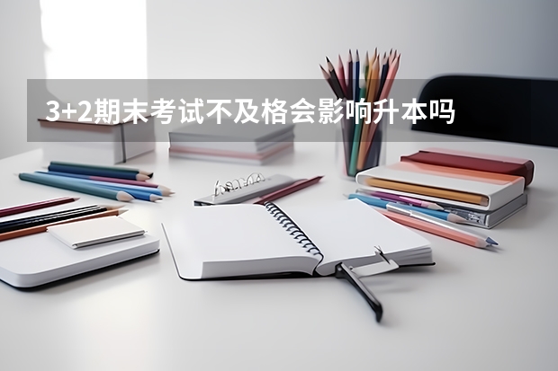 3+2期末考试不及格会影响升本吗