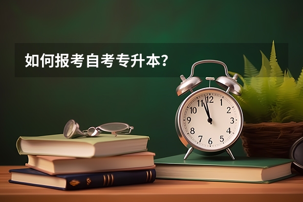 如何报考自考专升本？