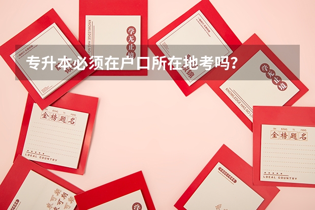 专升本必须在户口所在地考吗？