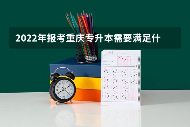 2022年报考重庆专升本需要满足什么条件？