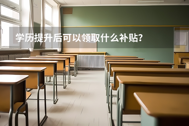 学历提升后可以领取什么补贴？