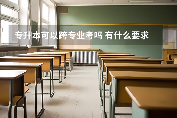 专升本可以跨专业考吗 有什么要求
