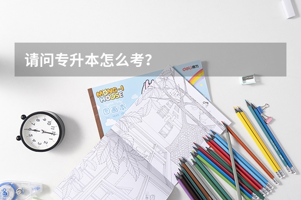 请问专升本怎么考？