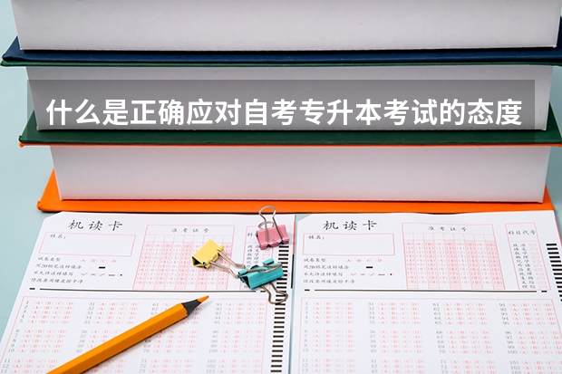 什么是正确应对自考专升本考试的态度？你做到了百折不挠吗？