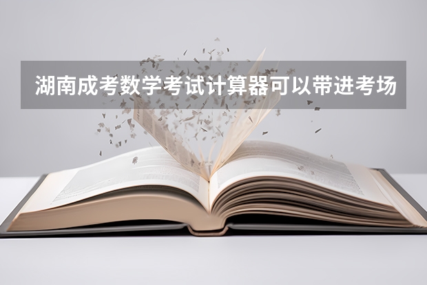 湖南成考数学考试计算器可以带进考场吗？