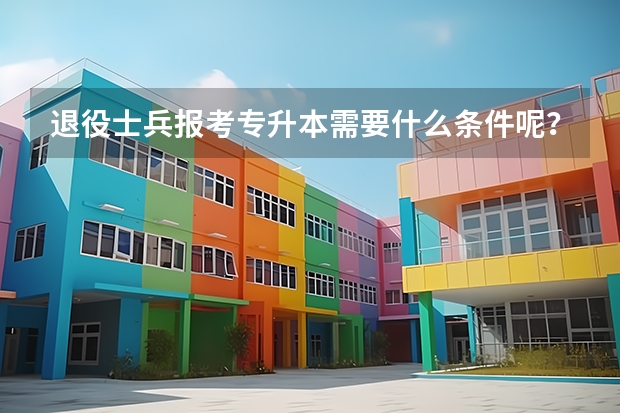 退役士兵报考专升本需要什么条件呢？