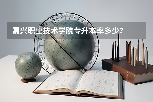 嘉兴职业技术学院专升本率多少？
