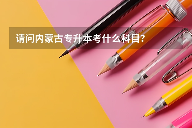 请问内蒙古专升本考什么科目？