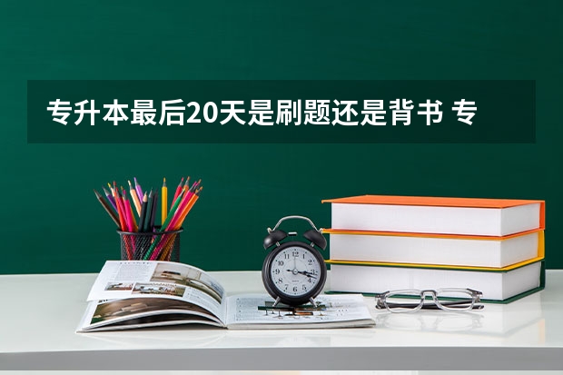 专升本最后20天是刷题还是背书 专升本还有30天啥都不会