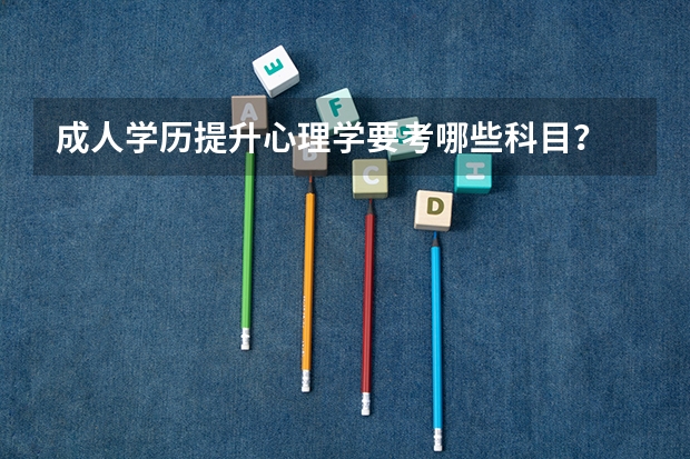 成人学历提升心理学要考哪些科目？