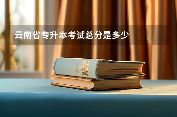 云南省专升本考试总分是多少