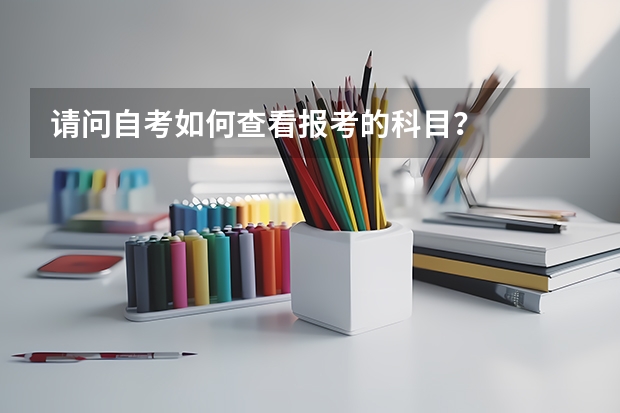 请问自考如何查看报考的科目？