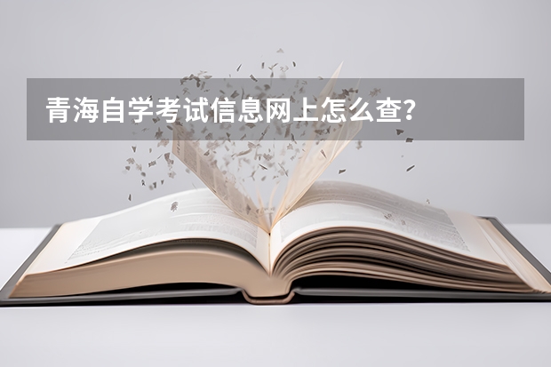 青海自学考试信息网上怎么查？