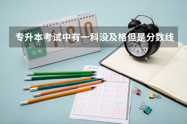 专升本考试中有一科没及格但是分数线到了能上本科吗？