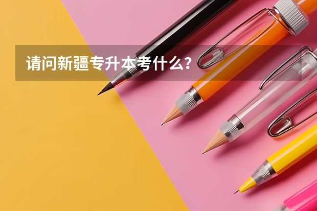 请问新疆专升本考什么？