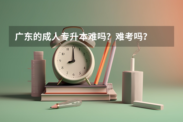 广东的成人专升本难吗？难考吗？