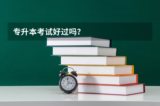 专升本考试好过吗？