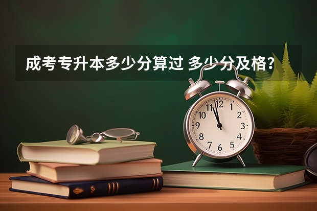 成考专升本多少分算过 多少分及格？