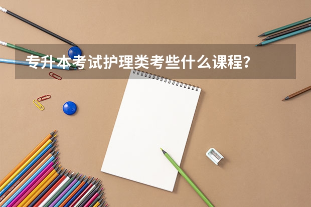 专升本考试护理类考些什么课程？