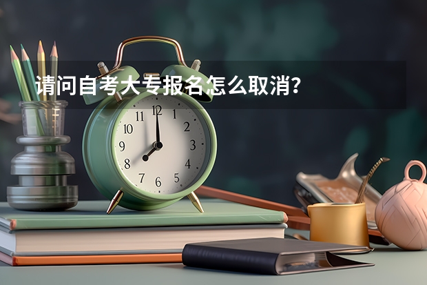 请问自考大专报名怎么取消？