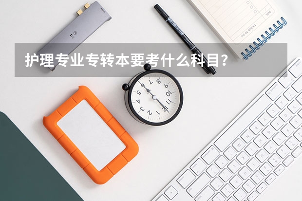 护理专业专转本要考什么科目？