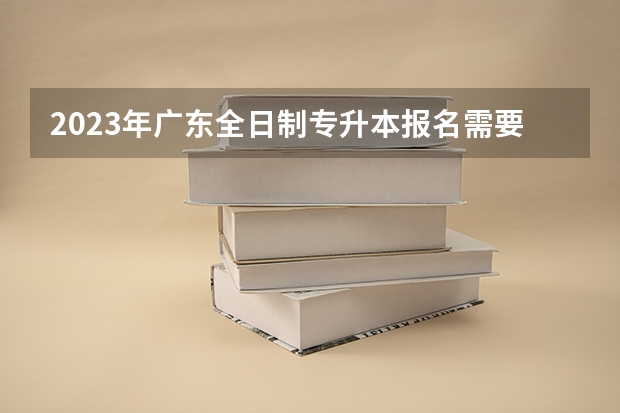 2023年广东全日制专升本报名需要什么材料