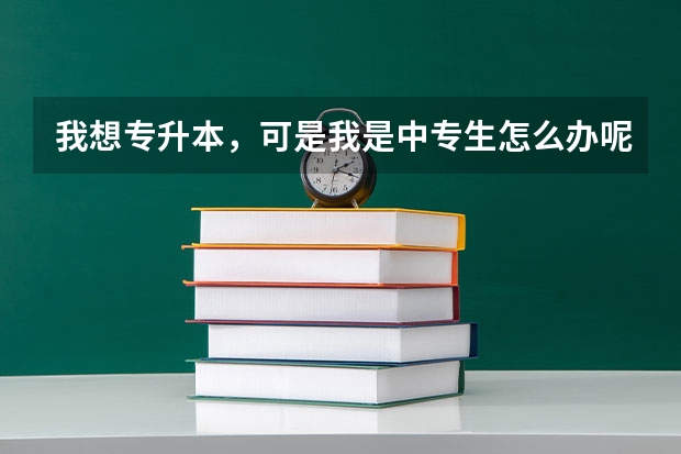 我想专升本，可是我是中专生怎么办呢？