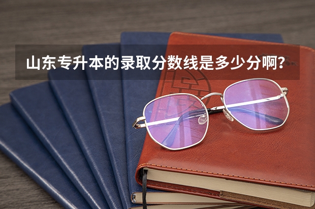 山东专升本的录取分数线是多少分啊？