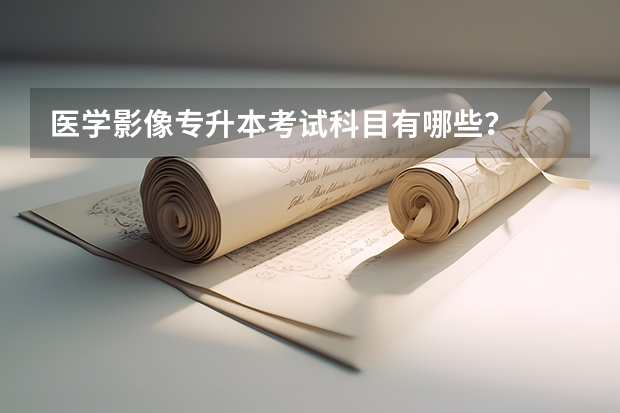 医学影像专升本考试科目有哪些？
