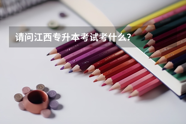 请问江西专升本考试考什么？