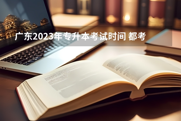 广东2023年专升本考试时间 都考什么科目？