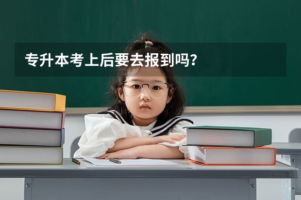 专升本考上后要去报到吗？
