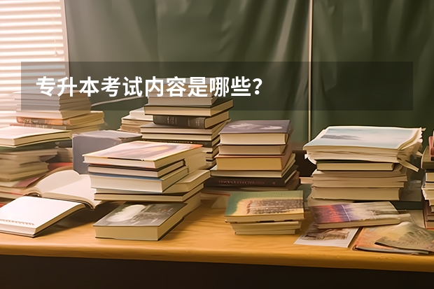 专升本考试内容是哪些？