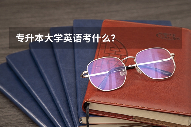 专升本大学英语考什么？