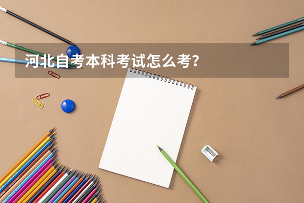 河北自考本科考试怎么考？