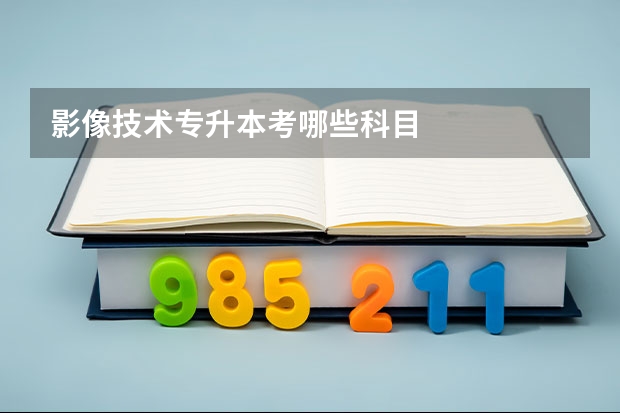 影像技术专升本考哪些科目