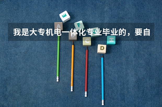 我是大专机电一体化专业毕业的，要自考本科该怎么办？考哪些科目？