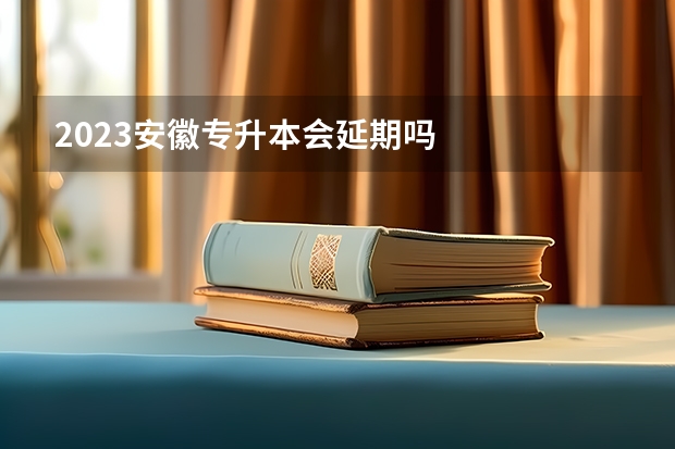 2023安徽专升本会延期吗