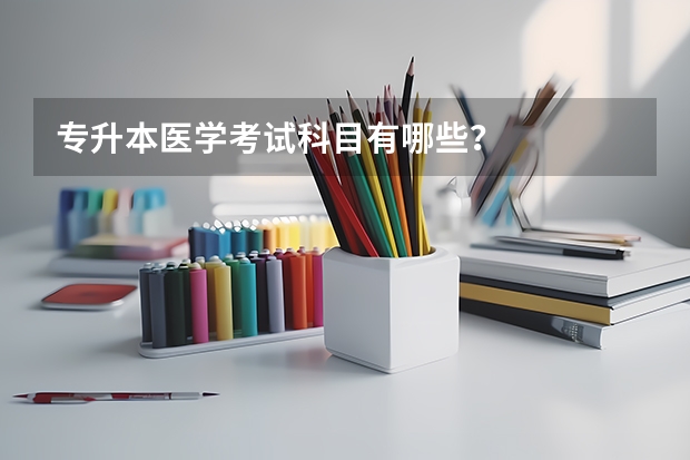 专升本医学考试科目有哪些？
