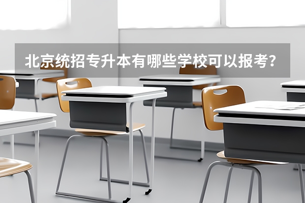北京统招专升本有哪些学校可以报考？