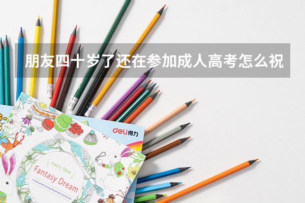 朋友四十岁了还在参加成人高考怎么祝贺她？