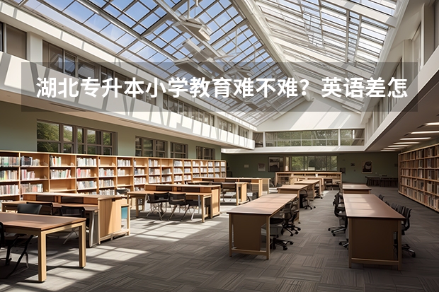 湖北专升本小学教育难不难？英语差怎么办？